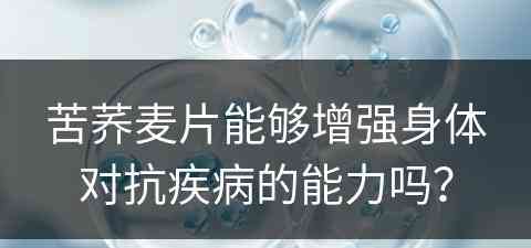 苦荞麦片能够增强身体对抗疾病的能力吗？